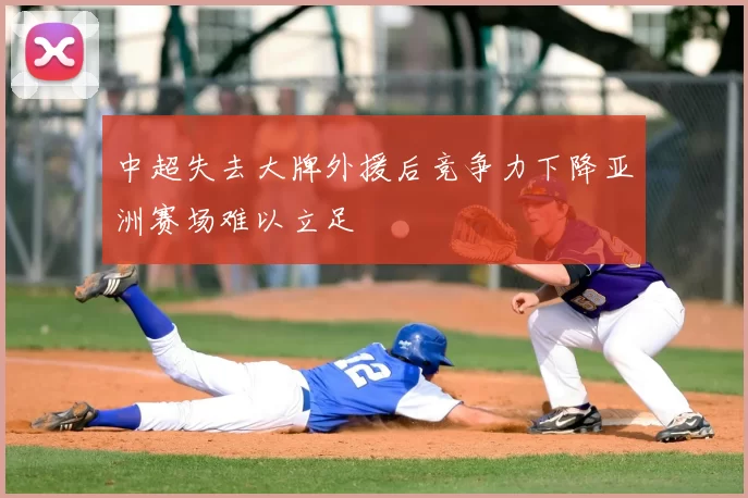 中超失去大牌外援后竞争力下降亚洲赛场难以立足
