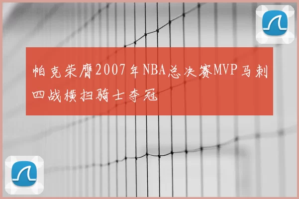 帕克荣膺2007年NBA总决赛MVP马刺四战横扫骑士夺冠
