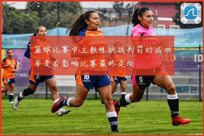 篮球比赛中主教练挑战判罚的成功率是否影响比赛最终走向