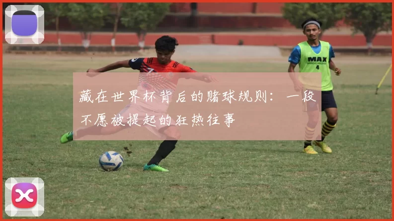 藏在世界杯背后的赌球规则：一段不愿被提起的狂热往事