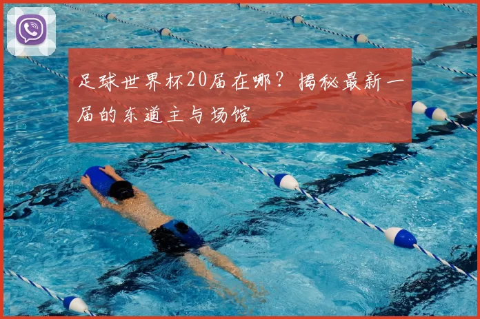 足球世界杯20届在哪？揭秘最新一届的东道主与场馆