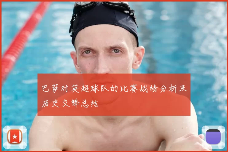 巴萨对英超球队的比赛战绩分析及历史交锋总结