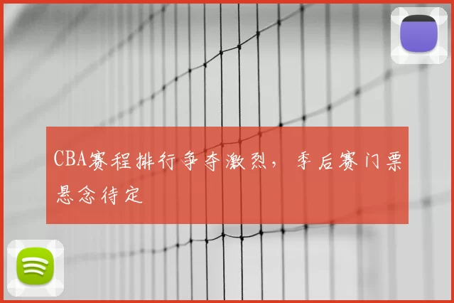 CBA赛程排行争夺激烈,季后赛门票悬念待定