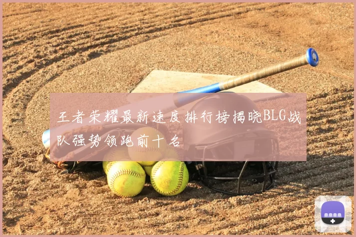 王者荣耀最新速度排行榜揭晓BLG战队强势领跑前十名