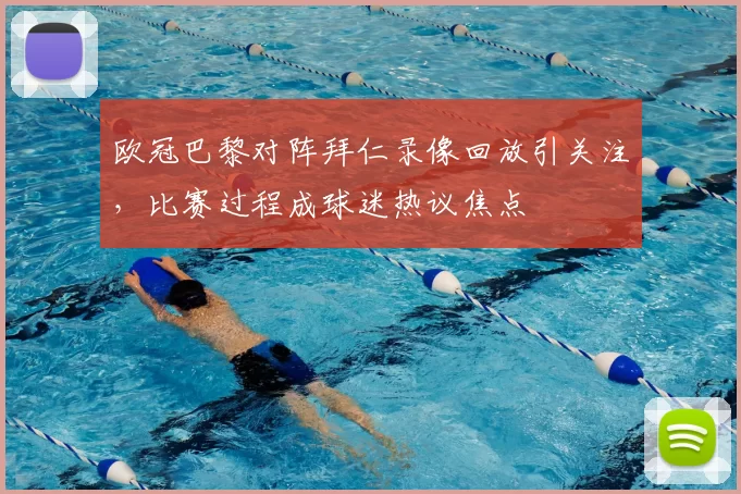 欧冠巴黎对阵拜仁录像回放引关注，比赛过程成球迷热议焦点