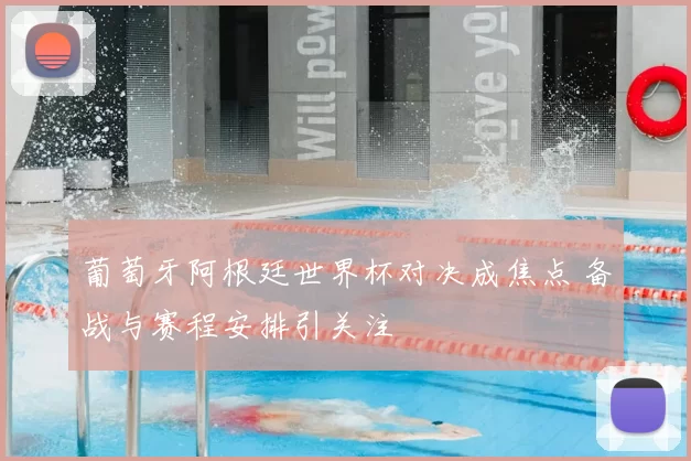 葡萄牙阿根廷世界杯对决成焦点 备战与赛程安排引关注