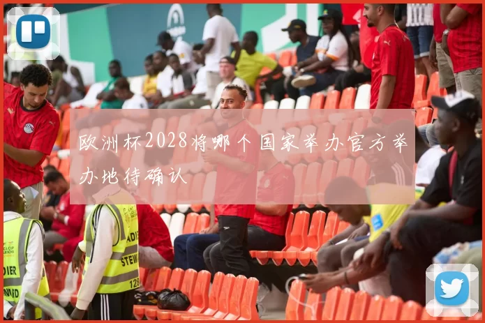 欧洲杯2028将哪个国家举办官方举办地待确认