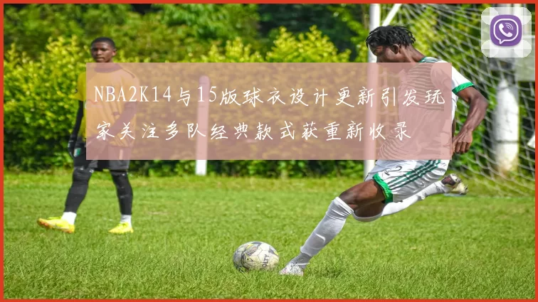 NBA2K14与15版球衣设计更新引发玩家关注多队经典款式获重新收录